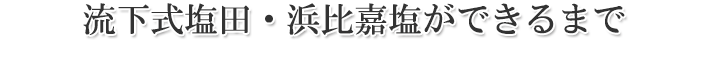 流下式塩田・おいしい塩ができるまで
